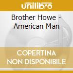 Brother Howe - American Man cd musicale di Brother Howe