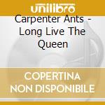 Carpenter Ants - Long Live The Queen cd