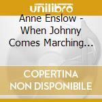 Anne Enslow - When Johnny Comes Marching Home: Music Of The cd musicale di Anne Enslow