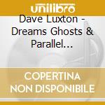 Dave Luxton - Dreams Ghosts & Parallel Universes cd musicale di Dave Luxton