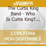 The Curtis King Band - Who Is Curtis King? Who Cares? cd musicale di The Curtis King Band