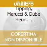 Tipping, Marucci & Dube - Heros - Criminals - Friends (Feat. Steve Campbell & John Hodgkinson) cd
