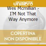 Wes Mcmillian - I'M Not That Way Anymore cd