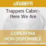 Trappers Cabin - Here We Are cd