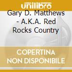 Gary D. Matthews - A.K.A. Red Rocks Country cd musicale di Gary D. Matthews