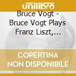 Bruce Vogt - Bruce Vogt Plays Franz Liszt, Vol. 1