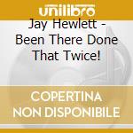 Jay Hewlett - Been There Done That Twice! cd musicale di Jay Hewlett