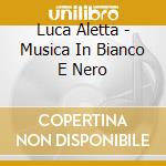 Luca Aletta - Musica In Bianco E Nero cd musicale di Luca Aletta