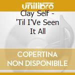 Clay Self - 'Til I'Ve Seen It All cd