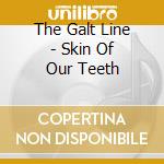 The Galt Line - Skin Of Our Teeth cd musicale di The Galt Line