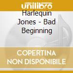 Harlequin Jones - Bad Beginning cd musicale di Harlequin Jones