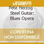 Pete Herzog - Steel Guitar: Blues Opera cd musicale di Pete Herzog
