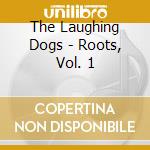 The Laughing Dogs - Roots, Vol. 1 cd