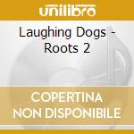 Laughing Dogs - Roots 2 cd