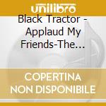 Black Tractor - Applaud My Friends-The Comedy Is Over cd musicale di Black Tractor