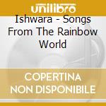 Ishwara - Songs From The Rainbow World cd