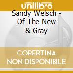 Sandy Welsch - Of The New & Gray cd musicale di Sandy Welsch