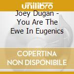 Joey Dugan - You Are The Ewe In Eugenics cd