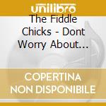 The Fiddle Chicks - Dont Worry About Brucie cd musicale di The Fiddle Chicks