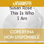 Susan Rose - This Is Who I Am cd musicale di Susan Rose