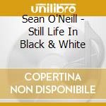 Sean O'Neill - Still Life In Black & White cd