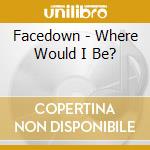 Facedown - Where Would I Be? cd