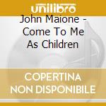 John Maione - Come To Me As Children cd