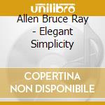Allen Bruce Ray - Elegant Simplicity cd musicale di Allen Bruce Ray