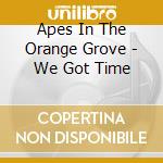 Apes In The Orange Grove - We Got Time cd