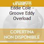Eddie Cole - Groove Eddy Overload cd musicale di Eddie Cole