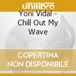 Yoni Vidal - Chill Out My Wave cd