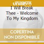 I Will Break Thee - Welcome To My Kingdom cd