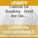 Cashola Da Bossking - Grind Are Die Attitude, Vol. 1 cd musicale di Cashola Da Bossking