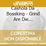 Cashola Da Bossking - Grind Are Die Attitude, Vol. 1 cd