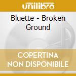 Bluette - Broken Ground cd musicale di Bluette
