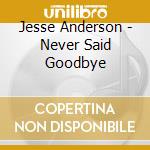 Jesse Anderson - Never Said Goodbye cd