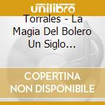 Torrales - La Magia Del Bolero Un Siglo Despures cd