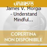 James V. Morgia - Understand Mindful Freedom cd