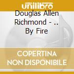 Douglas Allen Richmond - .. By Fire cd