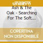Ash & The Oak - Searching For The Soft Rays cd