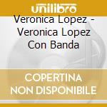 Veronica Lopez - Veronica Lopez Con Banda cd musicale di Veronica Lopez