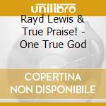 Rayd Lewis & True Praise! - One True God cd