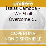Isaias Gamboa - We Shall Overcome : Sacred Song On The Devil'S Tongue cd