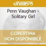 Penn Vaughan - Solitary Girl cd musicale di Penn Vaughan
