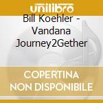 Bill Koehler - Vandana Journey2Gether cd