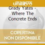 Grady Yates - Where The Concrete Ends cd