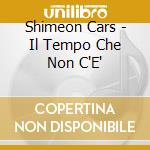 Shimeon Cars - Il Tempo Che Non C'E' cd