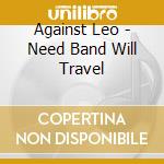 Against Leo - Need Band Will Travel cd