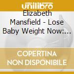 Elizabeth Mansfield - Lose Baby Weight Now: No Dieting Transformational Weight Loss System cd