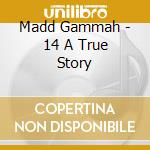 Madd Gammah - 14 A True Story cd musicale di Madd Gammah